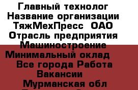 Главный технолог › Название организации ­ ТяжМехПресс, ОАО › Отрасль предприятия ­ Машиностроение › Минимальный оклад ­ 1 - Все города Работа » Вакансии   . Мурманская обл.,Полярные Зори г.